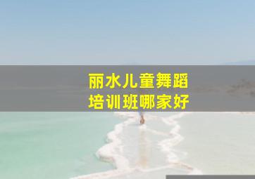 丽水儿童舞蹈培训班哪家好