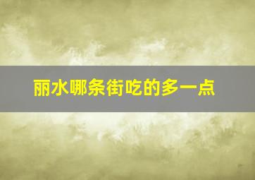 丽水哪条街吃的多一点