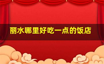 丽水哪里好吃一点的饭店