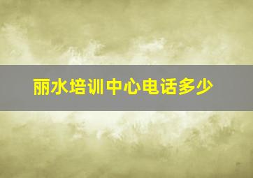 丽水培训中心电话多少