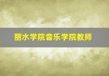 丽水学院音乐学院教师