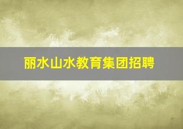 丽水山水教育集团招聘