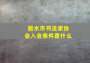 丽水市书法家协会入会条件是什么