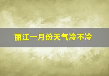 丽江一月份天气冷不冷