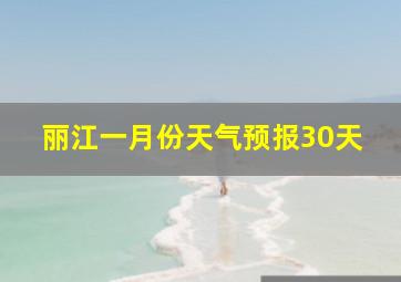 丽江一月份天气预报30天