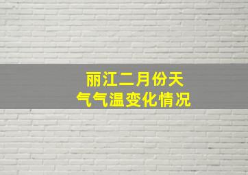 丽江二月份天气气温变化情况