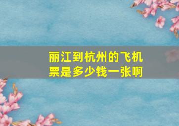 丽江到杭州的飞机票是多少钱一张啊