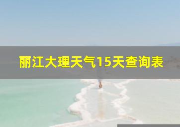 丽江大理天气15天查询表