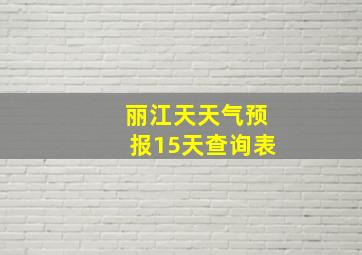 丽江天天气预报15天查询表