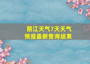 丽江天气7天天气预报最新查询结果