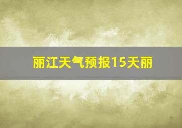 丽江天气预报15天丽