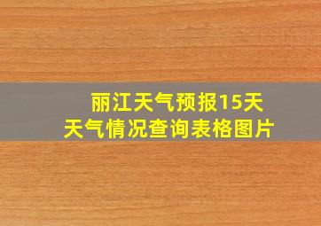 丽江天气预报15天天气情况查询表格图片