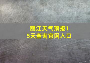 丽江天气预报15天查询官网入口