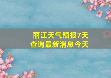 丽江天气预报7天查询最新消息今天