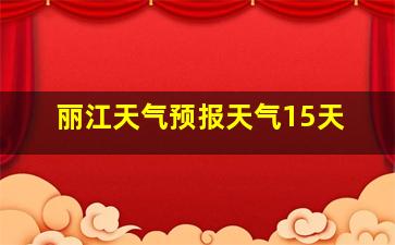 丽江天气预报天气15天