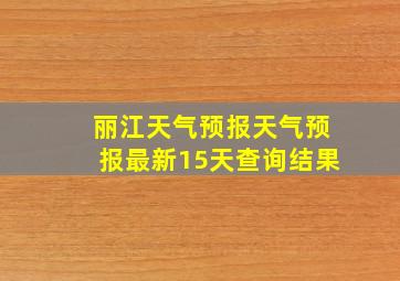 丽江天气预报天气预报最新15天查询结果