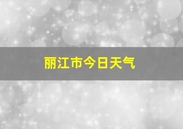 丽江市今日天气