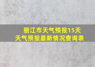 丽江市天气预报15天天气预报最新情况查询表