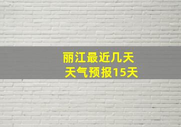 丽江最近几天天气预报15天