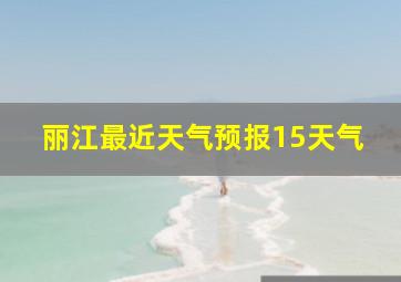 丽江最近天气预报15天气