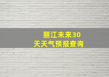 丽江未来30天天气预报查询