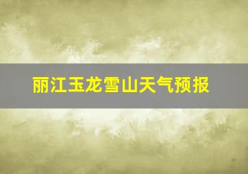 丽江玉龙雪山天气预报