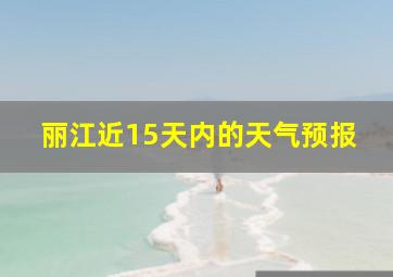 丽江近15天内的天气预报