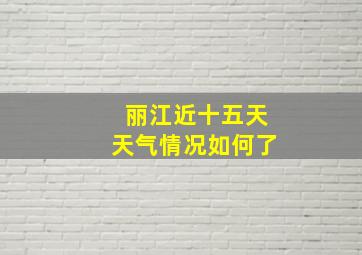 丽江近十五天天气情况如何了