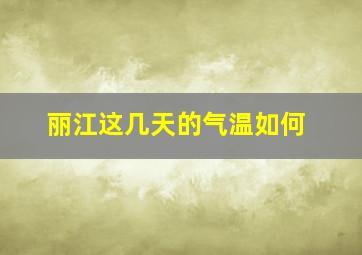 丽江这几天的气温如何