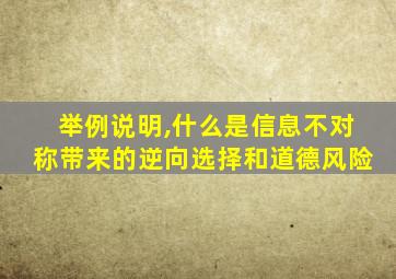 举例说明,什么是信息不对称带来的逆向选择和道德风险