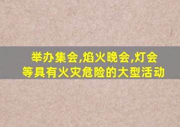 举办集会,焰火晚会,灯会等具有火灾危险的大型活动