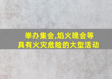 举办集会,焰火晚会等具有火灾危险的大型活动