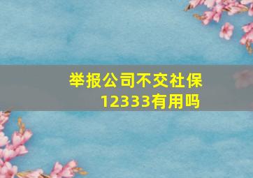 举报公司不交社保12333有用吗