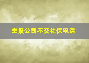 举报公司不交社保电话