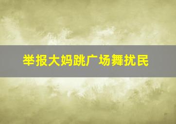 举报大妈跳广场舞扰民