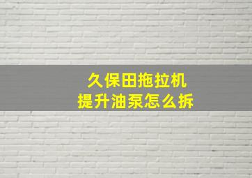 久保田拖拉机提升油泵怎么拆