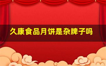 久康食品月饼是杂牌子吗