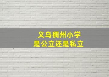 义乌稠州小学是公立还是私立