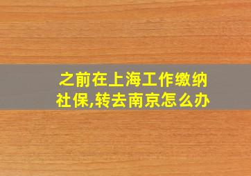 之前在上海工作缴纳社保,转去南京怎么办