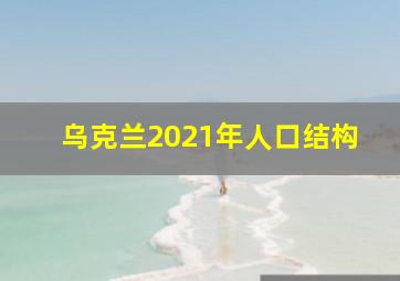 乌克兰2021年人口结构