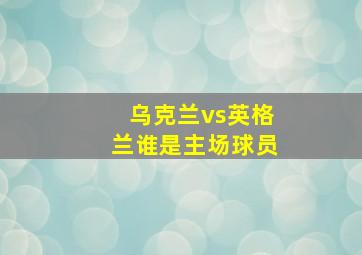 乌克兰vs英格兰谁是主场球员