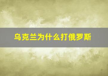 乌克兰为什么打俄罗斯