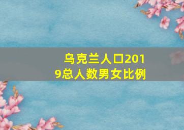 乌克兰人口2019总人数男女比例