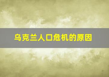 乌克兰人口危机的原因