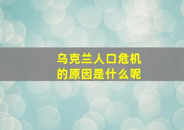 乌克兰人口危机的原因是什么呢