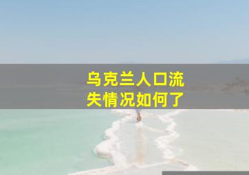 乌克兰人口流失情况如何了