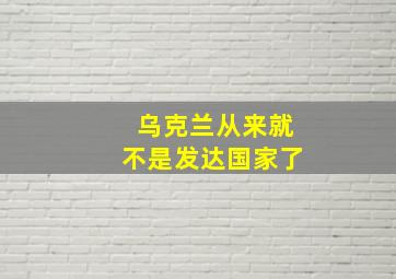 乌克兰从来就不是发达国家了