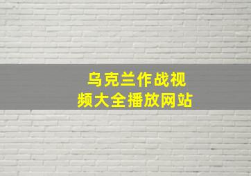 乌克兰作战视频大全播放网站