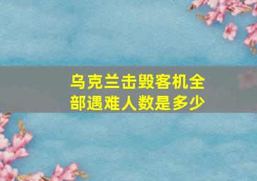 乌克兰击毁客机全部遇难人数是多少