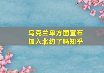 乌克兰单方面宣布加入北约了吗知乎